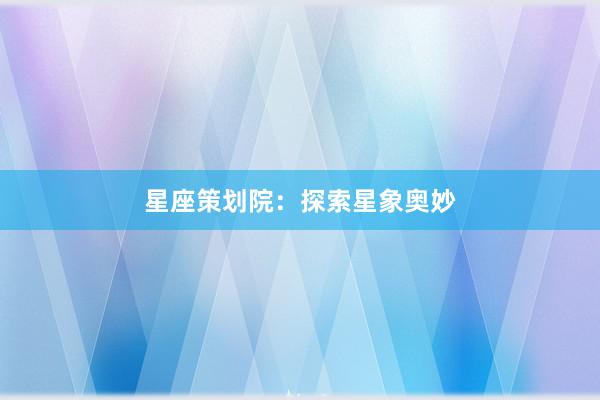 星座策划院：探索星象奥妙