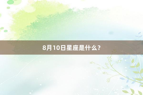 8月10日星座是什么？